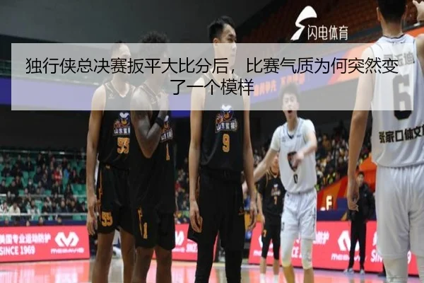 独行侠总决赛扳平大比分后，比赛气质为何突然变了一个模样